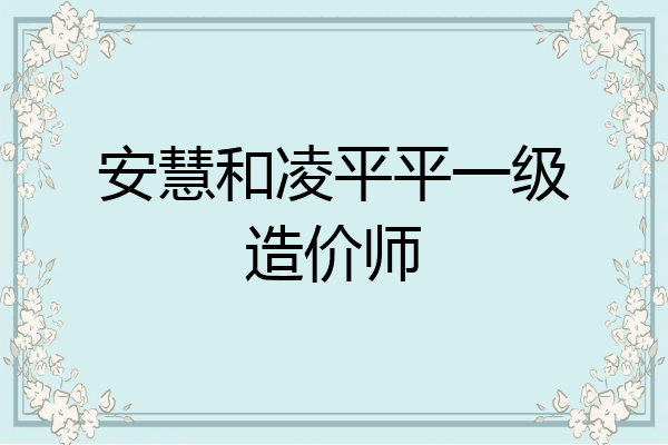 安慧和凌平平一级造价师
