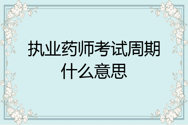 执业药师考试周期什么意思