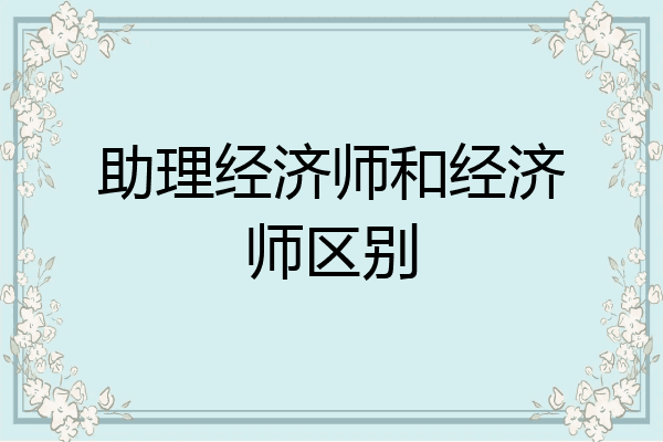 助理经济师和经济师区别