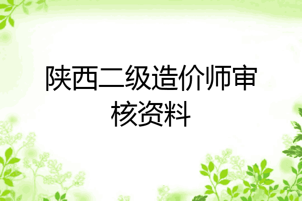 陕西二级造价师审核资料