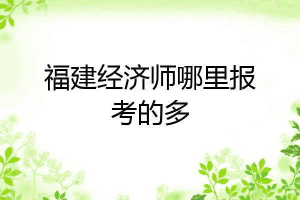 福建经济师哪里报考的多