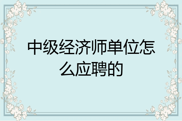 中级经济师单位怎么应聘的