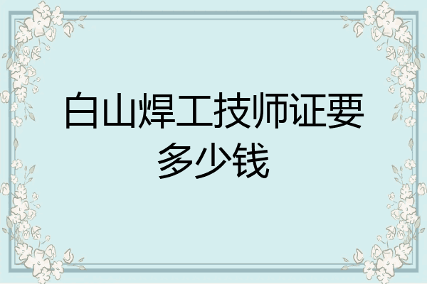 白山焊工技师证要多少钱