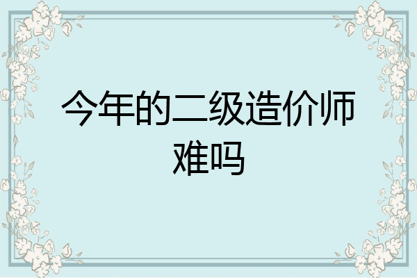 今年的二级造价师难吗