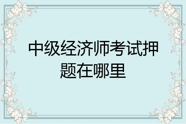 中级经济师考试押题在哪里
