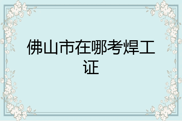 佛山市在哪考焊工证