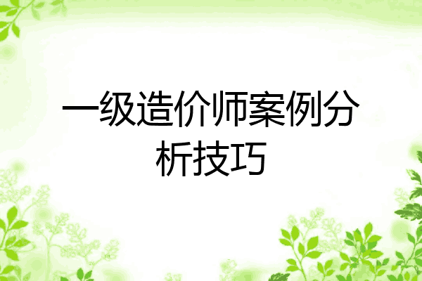一级造价师案例分析技巧