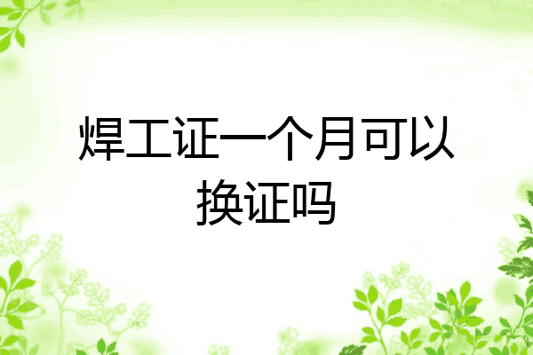 焊工证一个月可以换证吗