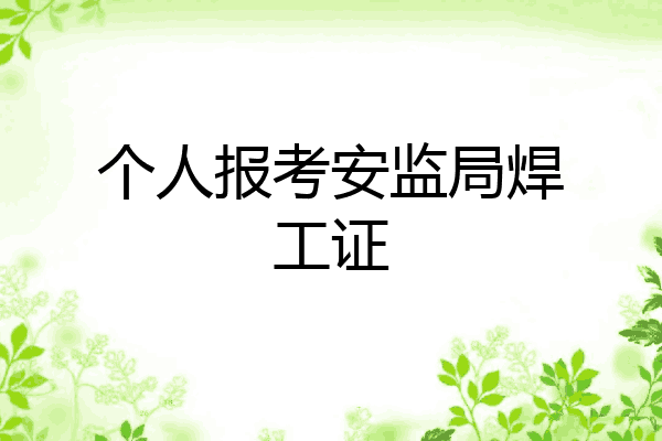个人报考安监局焊工证