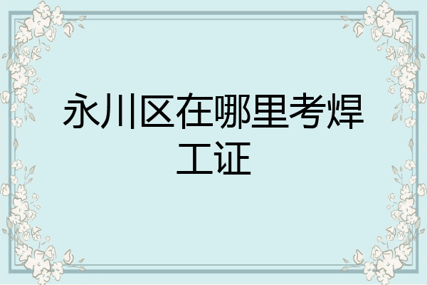 永川区在哪里考焊工证