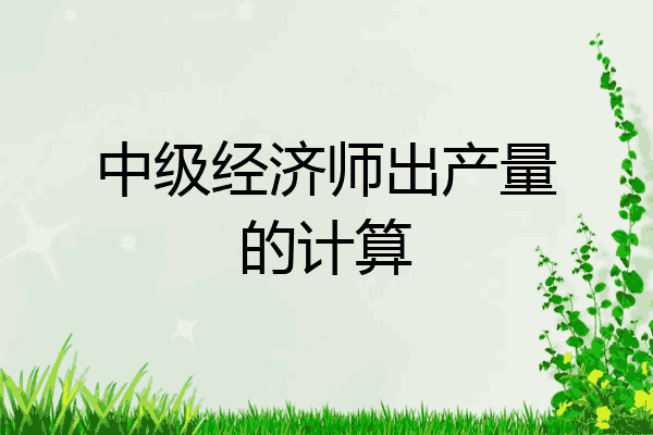 中级经济师出产量的计算