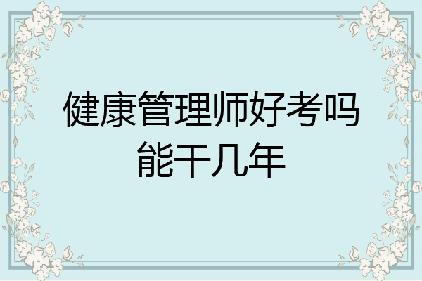 健康管理师好考吗能干几年