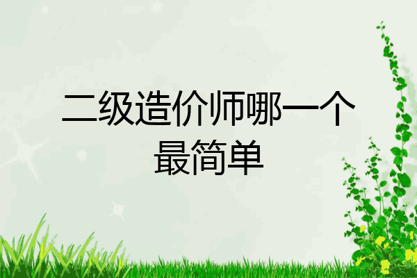 二级造价师哪一个最简单