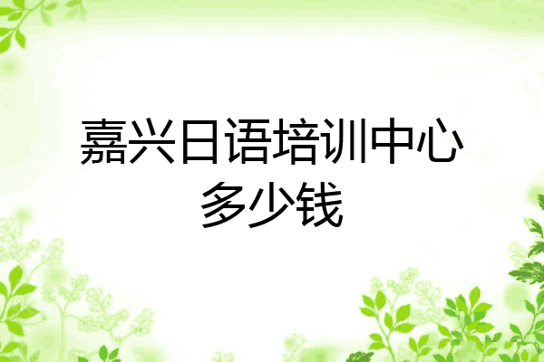 嘉兴日语培训中心多少钱