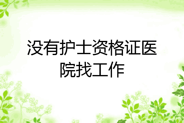 没有护士资格证医院找工作