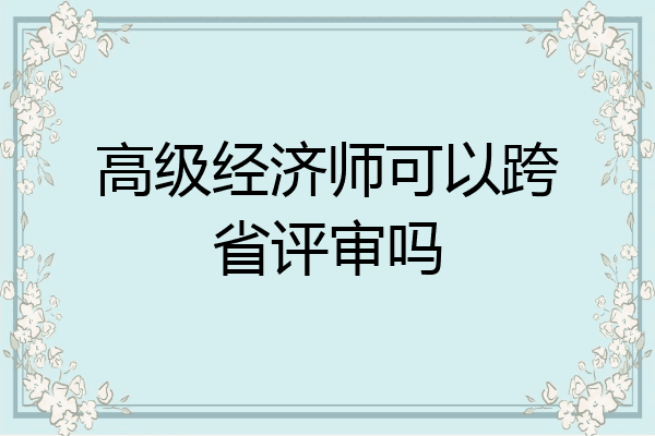 高级经济师可以跨省评审吗