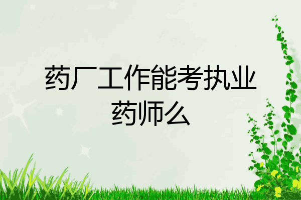 药厂工作能考执业药师么