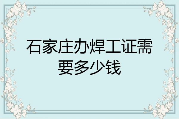 石家庄办焊工证需要多少钱
