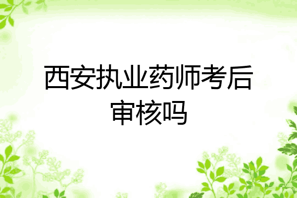 西安执业药师考后审核吗