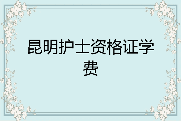 昆明护士资格证学费