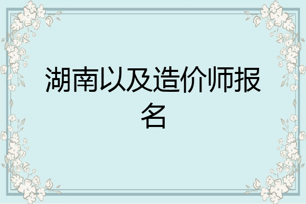 湖南以及造价师报名