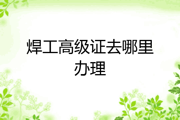 焊工高级证去哪里办理
