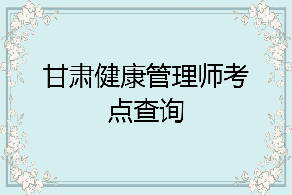 甘肃健康管理师考点查询