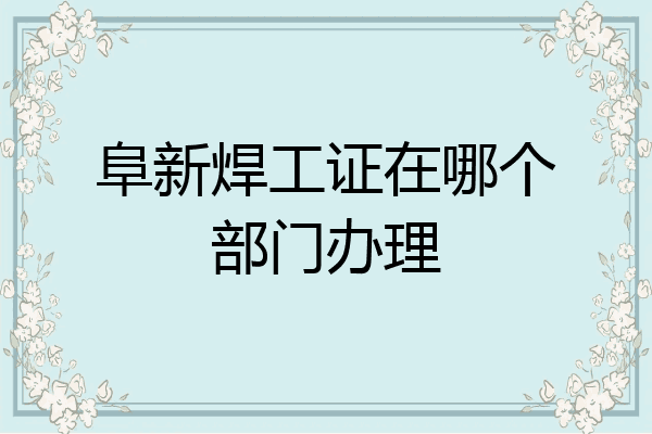 阜新焊工证在哪个部门办理