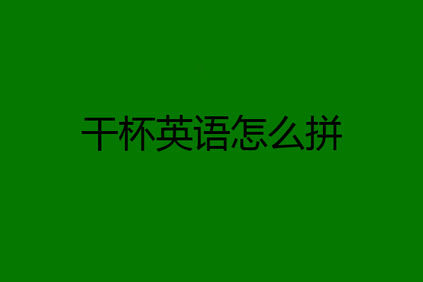干杯英语怎么拼