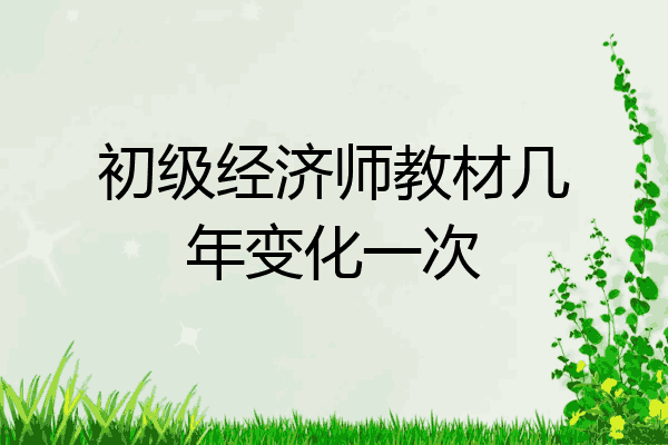 初级经济师教材几年变化一次