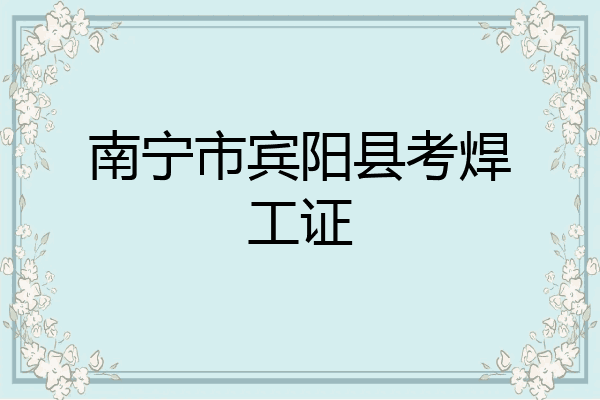 南宁市宾阳县考焊工证