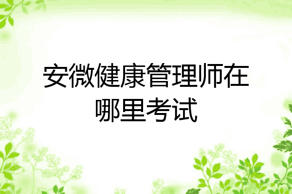 安微健康管理师在哪里考试