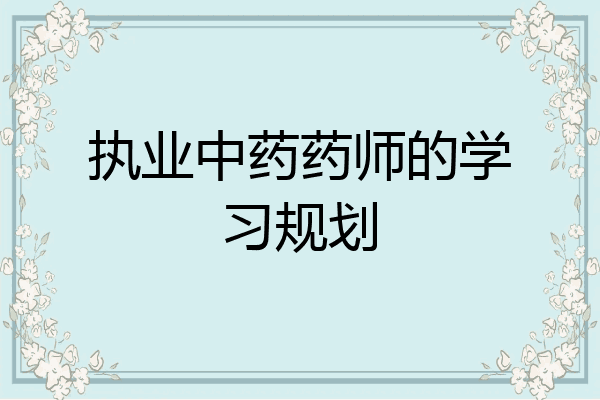 执业中药药师的学习规划