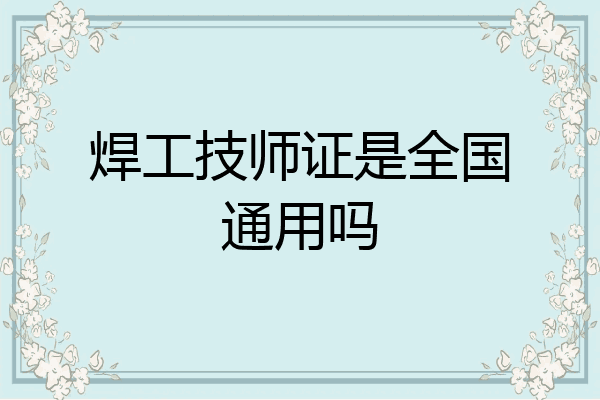 焊工技师证是全国通用吗