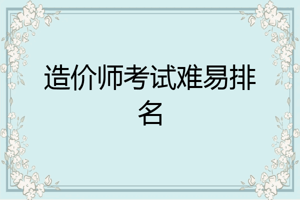 造价师考试难易排名