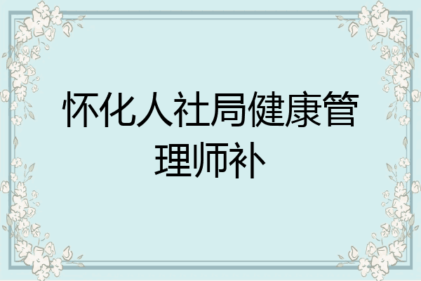 怀化人社局健康管理师补