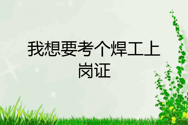 我想要考个焊工上岗证