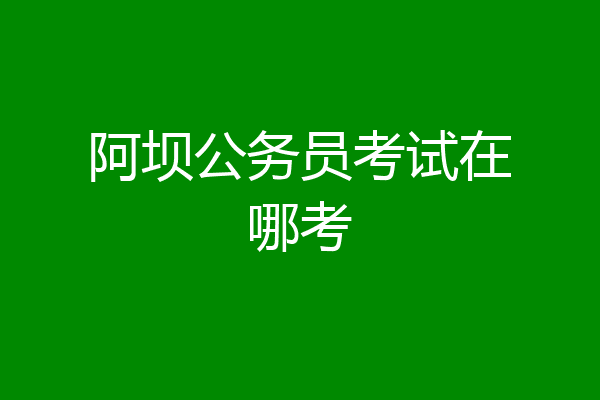 阿坝公务员考试在哪考