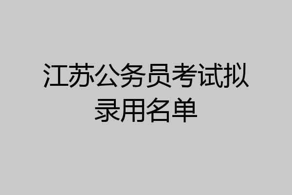 江苏公务员考试拟录用名单