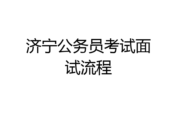 济宁公务员考试面试流程