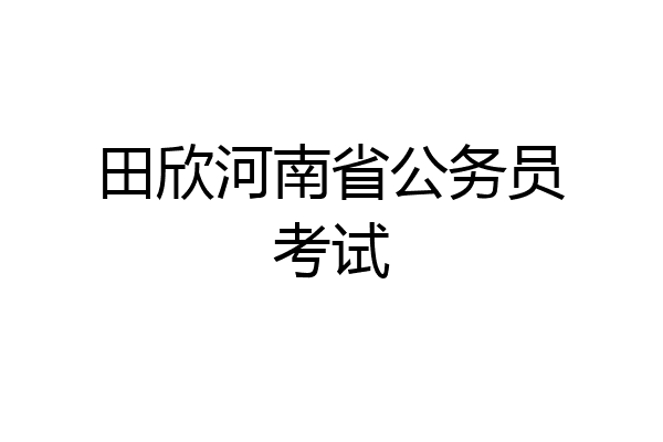 田欣河南省公务员考试