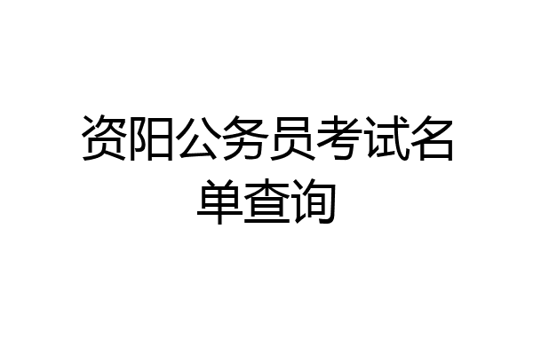 资阳公务员考试名单查询