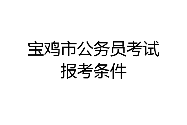宝鸡市公务员考试报考条件
