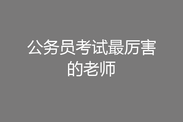 公务员考试最厉害的老师