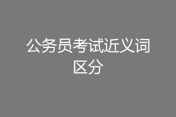 公务员考试近义词区分