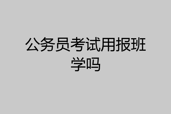 公务员考试用报班学吗