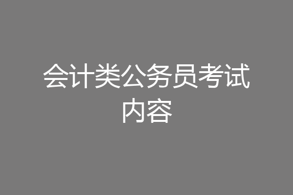 会计类公务员考试内容