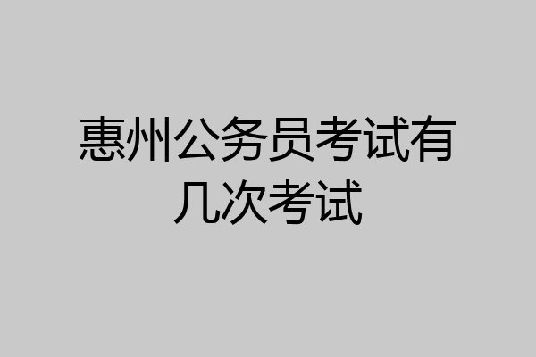惠州公务员考试有几次考试