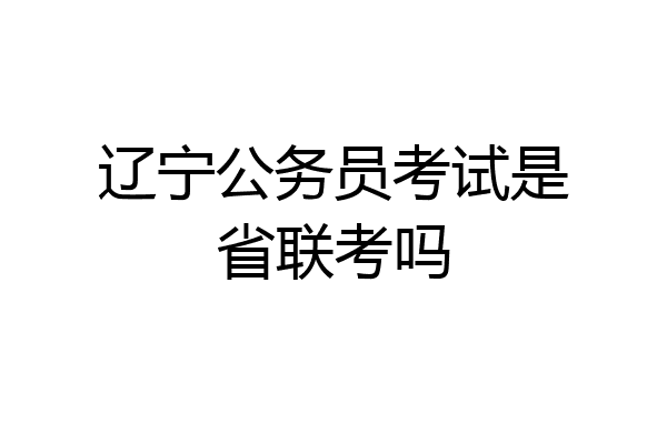 辽宁公务员考试是省联考吗