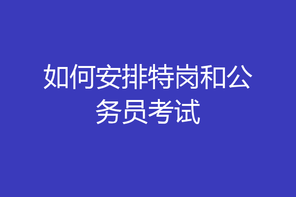 如何安排特岗和公务员考试